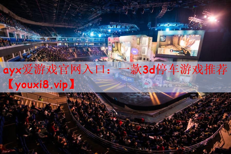 ayx爱游戏官网入口：一款3d停车游戏推荐