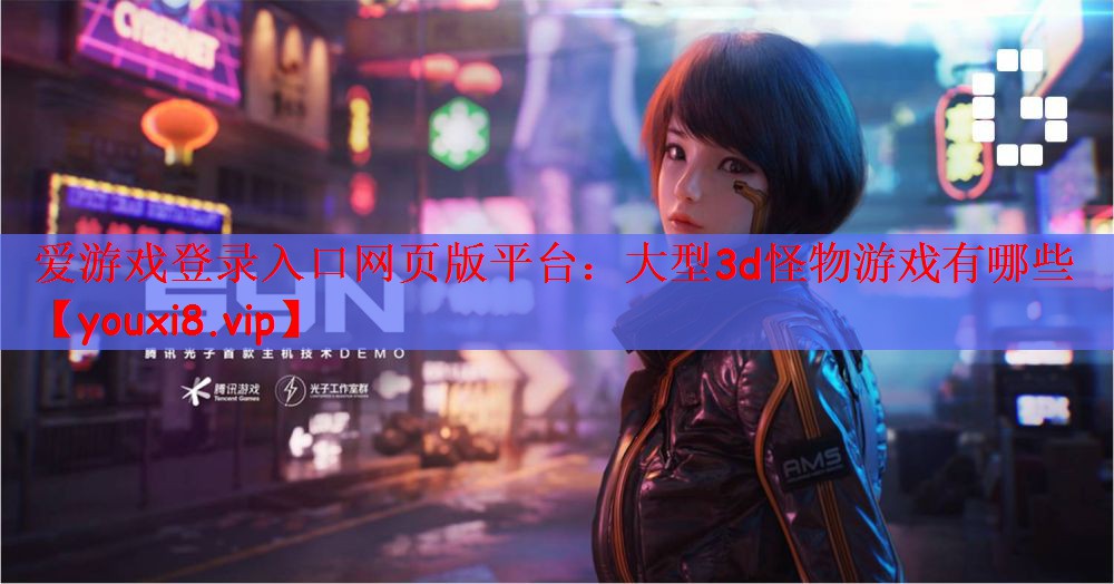 爱游戏登录入口网页版平台：大型3d怪物游戏有哪些