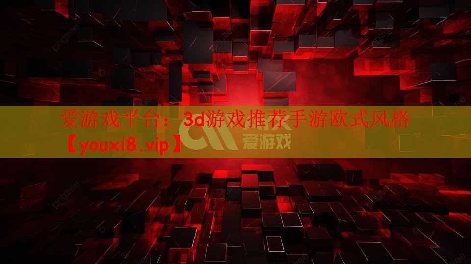 爱游戏平台：3d游戏推荐手游欧式风格