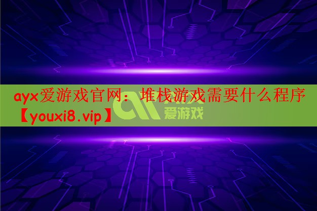 ayx爱游戏官网：堆栈游戏需要什么程序