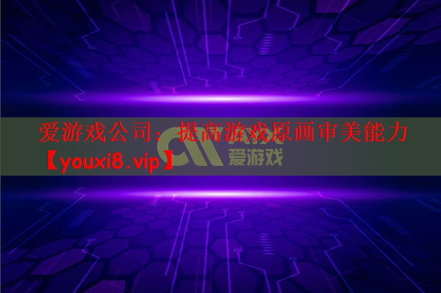 爱游戏公司：提高游戏原画审美能力