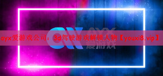 ayx爱游戏公司：3d驾驶游戏解锁人物