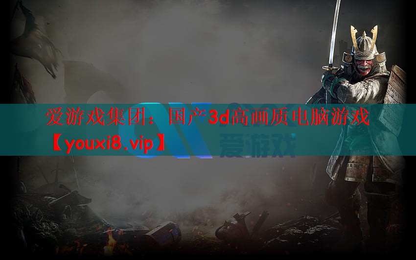 爱游戏集团：国产3d高画质电脑游戏