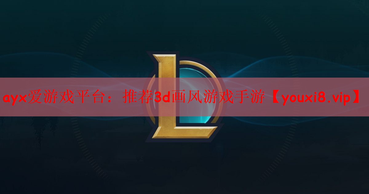 ayx爱游戏平台：推荐3d画风游戏手游