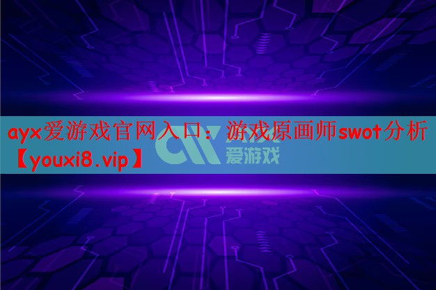 ayx爱游戏官网入口：游戏原画师swot分析