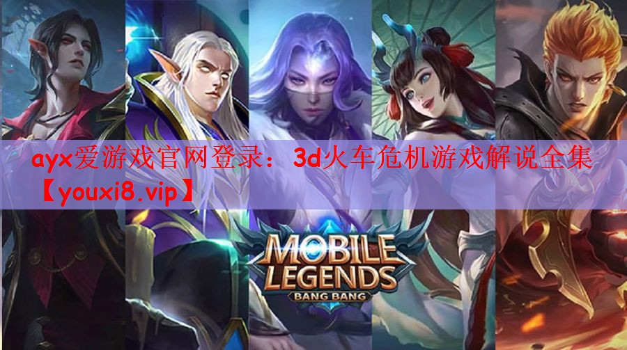 ayx爱游戏官网登录：3d火车危机游戏解说全集