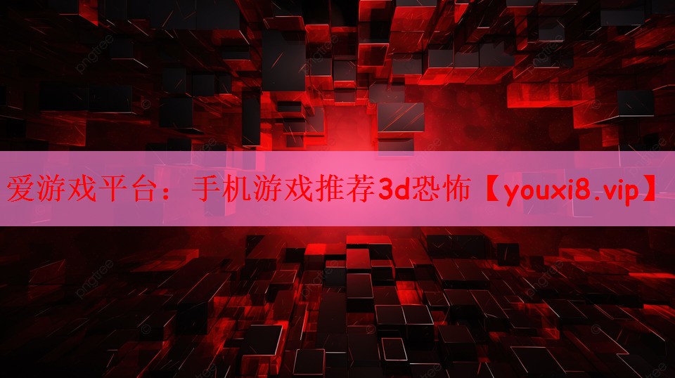 爱游戏平台：手机游戏推荐3d恐怖
