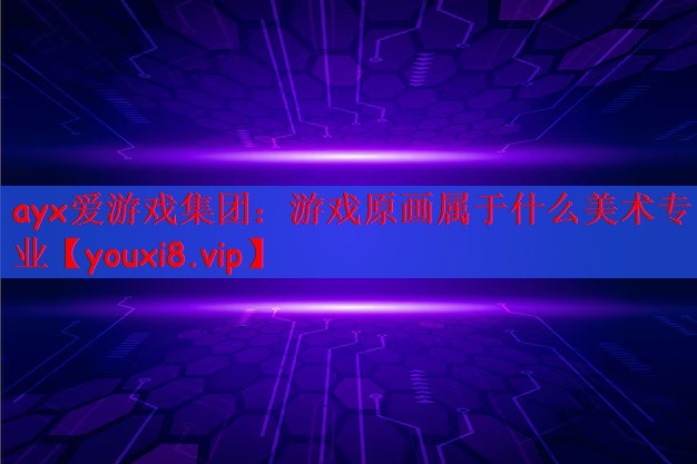 ayx爱游戏集团：游戏原画属于什么美术专业