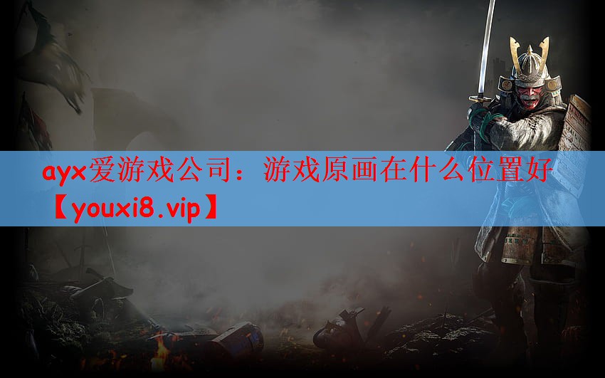 ayx爱游戏公司：游戏原画在什么位置好
