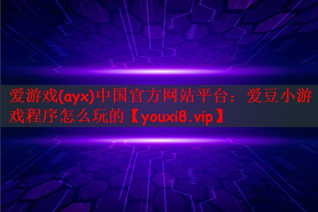 爱游戏(ayx)中国官方网站平台：爱豆小游戏程序怎么玩的