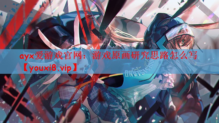 ayx爱游戏官网：游戏原画研究思路怎么写