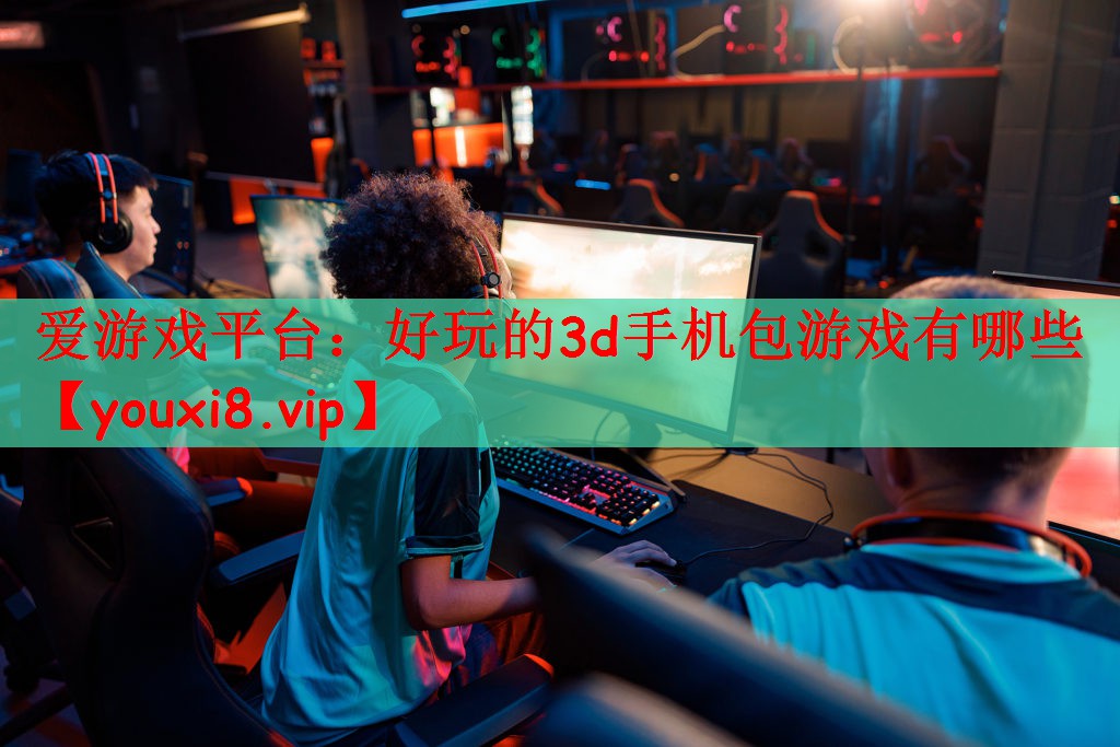 爱游戏平台：好玩的3d手机包游戏