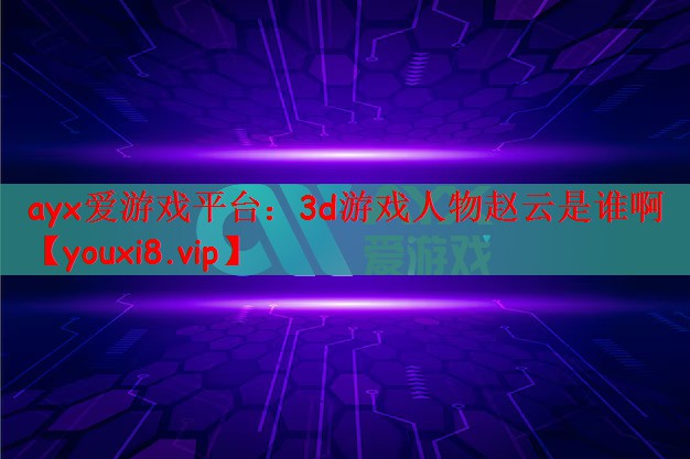 3d游戏人物赵云是谁啊
