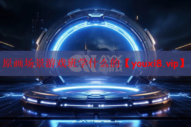 原画场景游戏班学什么的