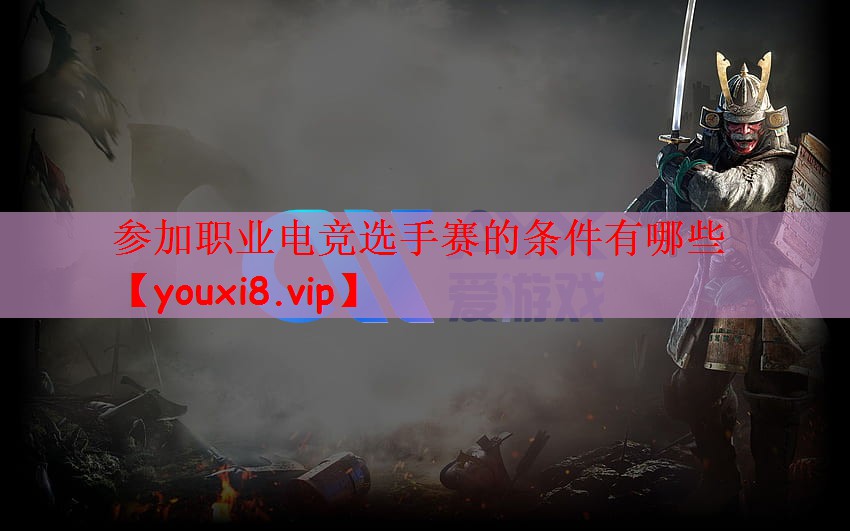 参加职业电竞选手赛的条件有哪些