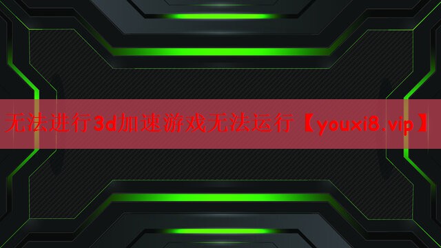 无法进行3d加速游戏无法运行