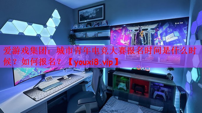 城市青年电竞大赛报名时间是什么时候？如何报名？