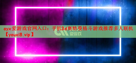 手机3d奥特曼格斗游戏推荐多人联机