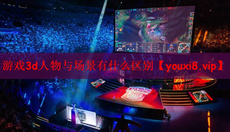 游戏3d人物与场景有什么区别
