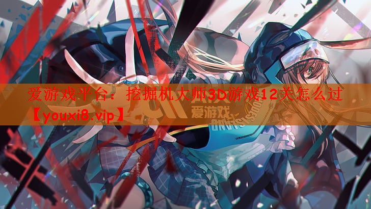 挖掘机大师3D游戏12关怎么过
