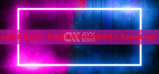 游戏原画师职业理想是什么