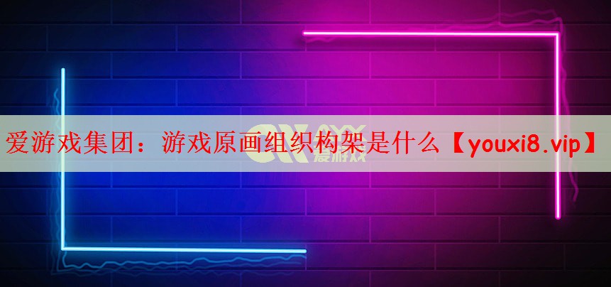 游戏原画组织构架是什么
